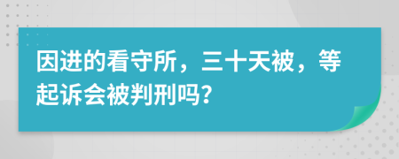 因进的看守所，三十天被，等起诉会被判刑吗？