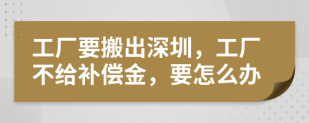 工厂要搬出深圳，工厂不给补偿金，要怎么办