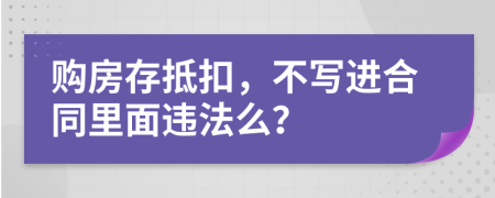 购房存抵扣，不写进合同里面违法么？