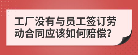 工厂没有与员工签订劳动合同应该如何赔偿？