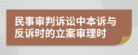 民事审判诉讼中本诉与反诉时的立案审理时