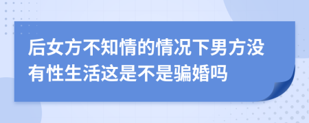 后女方不知情的情况下男方没有性生活这是不是骗婚吗