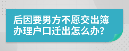 后因要男方不愿交出簿办理户口迁出怎么办？