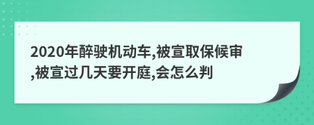 2020年醉驶机动车,被宣取保候审,被宣过几天要开庭,会怎么判