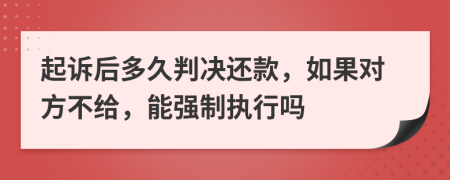 起诉后多久判决还款，如果对方不给，能强制执行吗