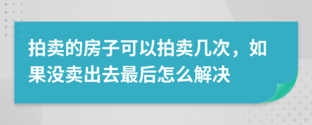 拍卖的房子可以拍卖几次，如果没卖出去最后怎么解决