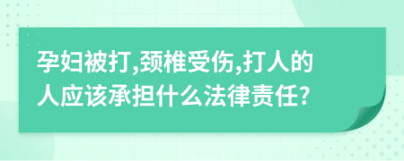 孕妇被打,颈椎受伤,打人的人应该承担什么法律责任?