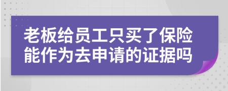 老板给员工只买了保险能作为去申请的证据吗