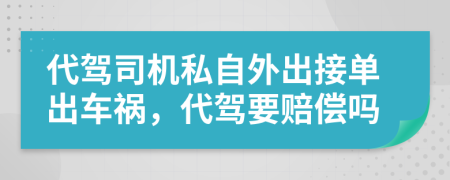 代驾司机私自外出接单出车祸，代驾要赔偿吗