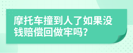 摩托车撞到人了如果没钱赔偿回做牢吗？