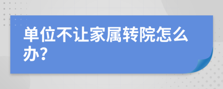 单位不让家属转院怎么办？