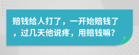 赔钱给人打了，一开始赔钱了，过几天他说疼，用赔钱嘛？