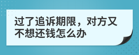 过了追诉期限，对方又不想还钱怎么办