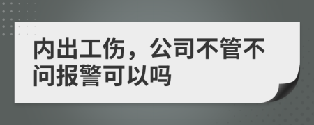 内出工伤，公司不管不问报警可以吗