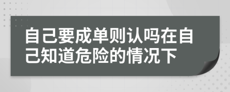 自己要成单则认吗在自己知道危险的情况下