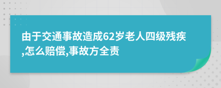由于交通事故造成62岁老人四级残疾,怎么赔偿,事故方全责
