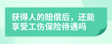 获得人的赔偿后，还能享受工伤保险待遇吗