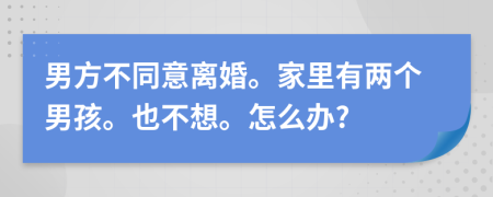 男方不同意离婚。家里有两个男孩。也不想。怎么办?