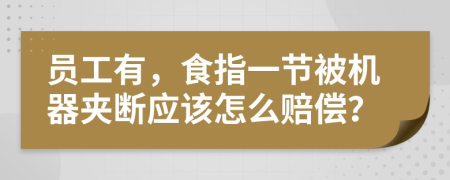 员工有，食指一节被机器夹断应该怎么赔偿？
