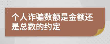 个人诈骗数额是金额还是总数的约定