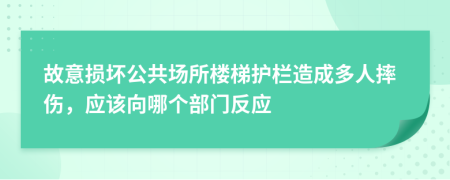 故意损坏公共场所楼梯护栏造成多人摔伤，应该向哪个部门反应