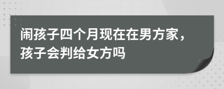 闹孩子四个月现在在男方家，孩子会判给女方吗