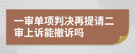 一审单项判决再提请二审上诉能撤诉吗