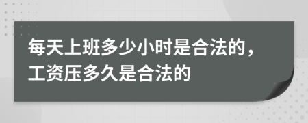 每天上班多少小时是合法的，工资压多久是合法的