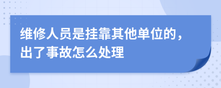 维修人员是挂靠其他单位的，出了事故怎么处理