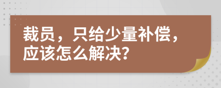 裁员，只给少量补偿，应该怎么解决？