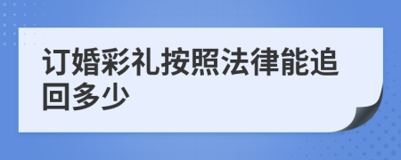 订婚彩礼按照法律能追回多少