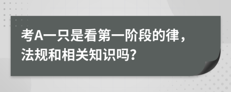 考A一只是看第一阶段的律，法规和相关知识吗？