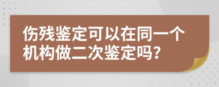 伤残鉴定可以在同一个机构做二次鉴定吗？