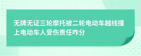 无牌无证三轮摩托被二轮电动车越线撞上电动车人受伤责任咋分