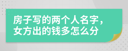 房子写的两个人名字，女方出的钱多怎么分