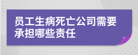 员工生病死亡公司需要承担哪些责任