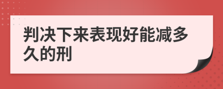 判决下来表现好能减多久的刑