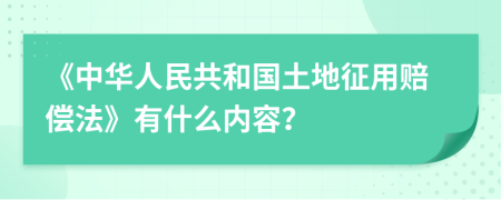 《中华人民共和国土地征用赔偿法》有什么内容？