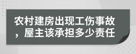农村建房出现工伤事故，屋主该承担多少责任
