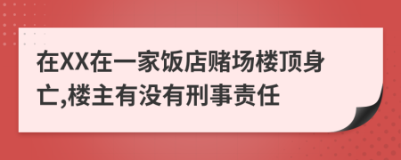 在XX在一家饭店赌场楼顶身亡,楼主有没有刑事责任