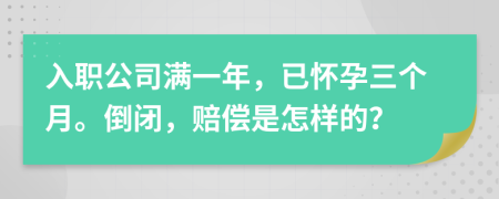 入职公司满一年，已怀孕三个月。倒闭，赔偿是怎样的？