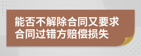 能否不解除合同又要求合同过错方赔偿损失