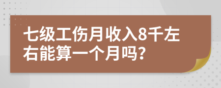 七级工伤月收入8千左右能算一个月吗？