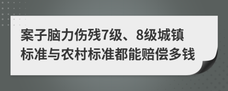 案子脑力伤残7级、8级城镇标准与农村标准都能赔偿多钱