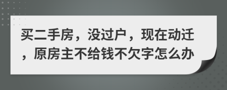 买二手房，没过户，现在动迁，原房主不给钱不欠字怎么办