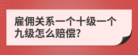 雇佣关系一个十级一个九级怎么赔偿?