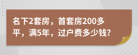 名下2套房，首套房200多平，满5年，过户费多少钱？