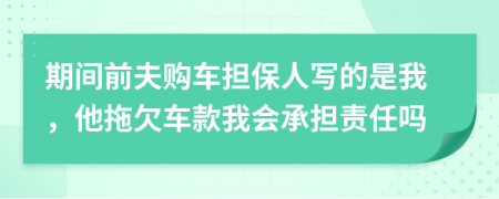 期间前夫购车担保人写的是我，他拖欠车款我会承担责任吗