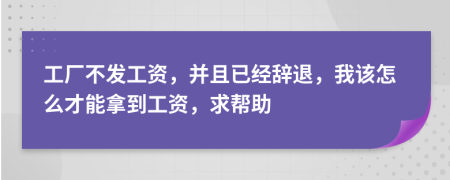 工厂不发工资，并且已经辞退，我该怎么才能拿到工资，求帮助