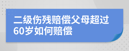 二级伤残赔偿父母超过60岁如何赔偿